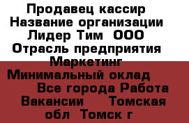 Продавец-кассир › Название организации ­ Лидер Тим, ООО › Отрасль предприятия ­ Маркетинг › Минимальный оклад ­ 38 000 - Все города Работа » Вакансии   . Томская обл.,Томск г.